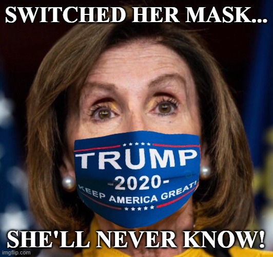 I feel safer when she wears that mask! | SWITCHED HER MASK... SHE'LL NEVER KNOW! | image tagged in nancy pelosi,donald trump,maga,conservatives,funny memes | made w/ Imgflip meme maker