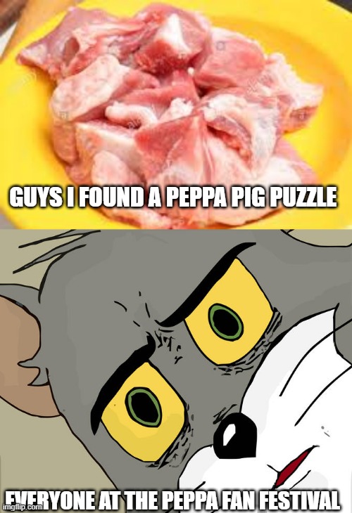 GUYS I FOUND A PEPPA PIG PUZZLE; EVERYONE AT THE PEPPA FAN FESTIVAL | image tagged in memes,unsettled tom | made w/ Imgflip meme maker