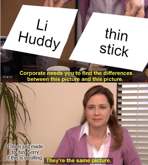 JUST 4 FUN Lil Huddy* (autocorrect) | Li Huddy; thin stick; This is just made for fun. Sorry if this is insulting. | image tagged in memes,they're the same picture | made w/ Imgflip meme maker