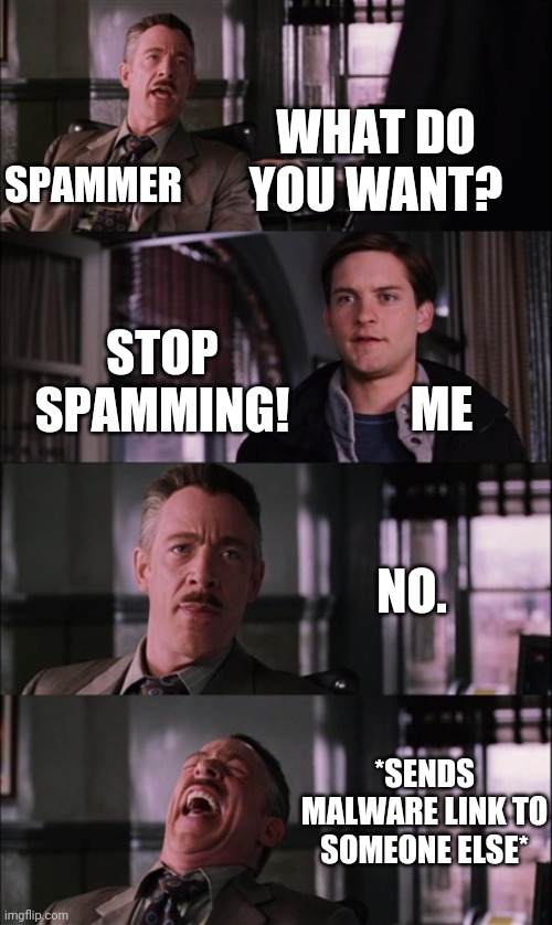 "Spamming could sometimes lead to malware." |  WHAT DO YOU WANT? SPAMMER; STOP SPAMMING! ME; NO. *SENDS MALWARE LINK TO SOMEONE ELSE* | image tagged in memes,spiderman laugh,spam,malware,spammers | made w/ Imgflip meme maker