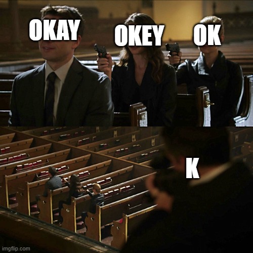 texting memes | OK; OKAY; OKEY; K | image tagged in assasination chain | made w/ Imgflip meme maker