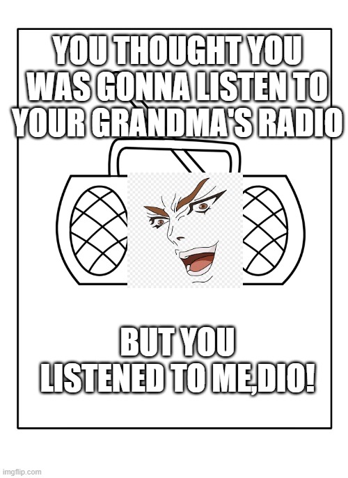 raDIO | YOU THOUGHT YOU WAS GONNA LISTEN TO YOUR GRANDMA'S RADIO; BUT YOU LISTENED TO ME,DIO! | image tagged in radio,kono dio da | made w/ Imgflip meme maker