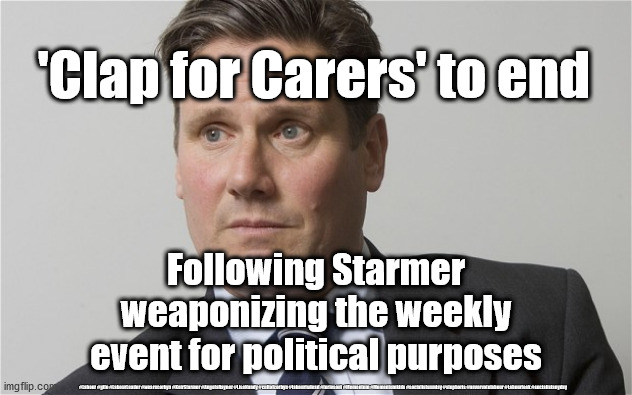 Starmer - NHS Clap for Carers | 'Clap for Carers' to end; Following Starmer weaponizing the weekly event for political purposes; #Labour #gtto #LabourLeader #wearecorbyn #KeirStarmer #AngelaRayner #LisaNandy #cultofcorbyn #labourisdead #toriesout #Momentum #Momentumkids #socialistsunday #stopboris #nevervotelabour #Labourleak #socialistanyday | image tagged in kier starmer,corona virus covid 19,labourisdead,cultofcorbyn,nhs ppe nurses,starmer political game player | made w/ Imgflip meme maker