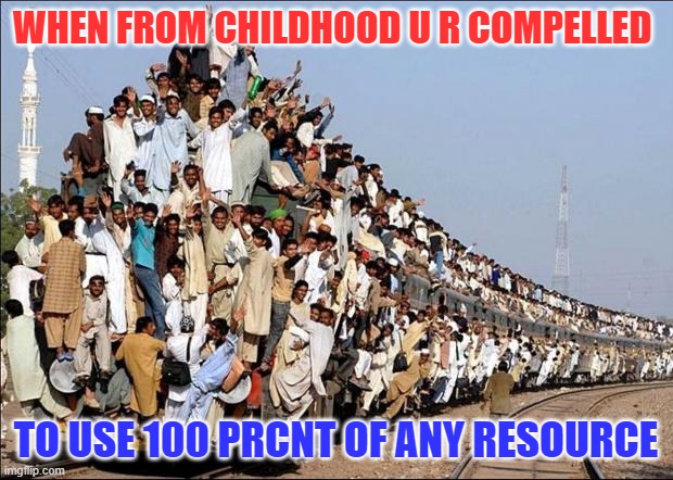 Indian Train | WHEN FROM CHILDHOOD U R COMPELLED; TO USE 100 PRCNT OF ANY RESOURCE | image tagged in indian train | made w/ Imgflip meme maker