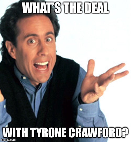 WHAT’S THE DEAL; WITH TYRONE CRAWFORD? | made w/ Imgflip meme maker