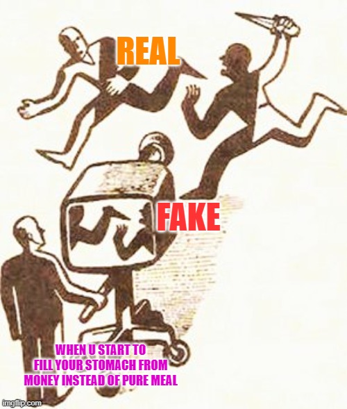 Actual Media | REAL; FAKE; WHEN U START TO FILL YOUR STOMACH FROM MONEY INSTEAD OF PURE MEAL | image tagged in actual media | made w/ Imgflip meme maker