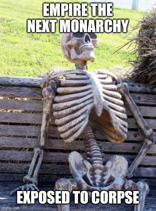 Empire the next monarchy is Exposition | EMPIRE THE NEXT MONARCHY; EXPOSED TO CORPSE | image tagged in memes,waiting skeleton | made w/ Imgflip meme maker