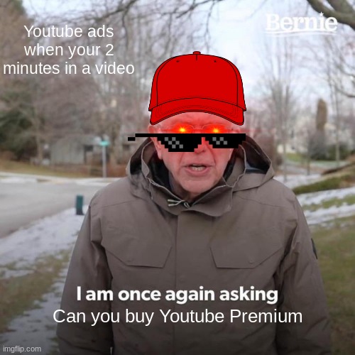 Just Do It! | Youtube ads when your 2 minutes in a video; Can you buy Youtube Premium | image tagged in memes,bernie i am once again asking for your support | made w/ Imgflip meme maker