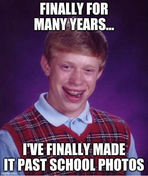 lol | FINALLY FOR MANY YEARS... I'VE FINALLY MADE IT PAST SCHOOL PHOTOS | image tagged in memes,bad luck brian | made w/ Imgflip meme maker