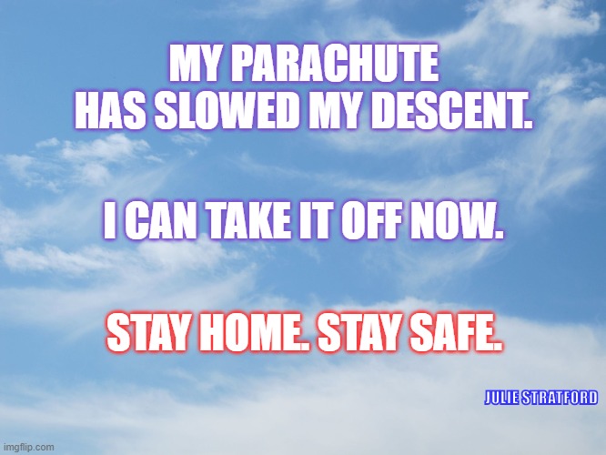 stay home stay safe | MY PARACHUTE HAS SLOWED MY DESCENT. I CAN TAKE IT OFF NOW. STAY HOME. STAY SAFE. JULIE STRATFORD | image tagged in sky with clouds | made w/ Imgflip meme maker