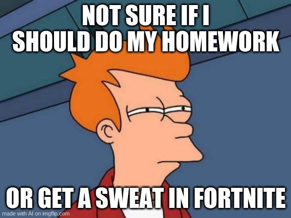 Futurama Fry Meme | NOT SURE IF I SHOULD DO MY HOMEWORK; OR GET A SWEAT IN FORTNITE | image tagged in memes,futurama fry | made w/ Imgflip meme maker