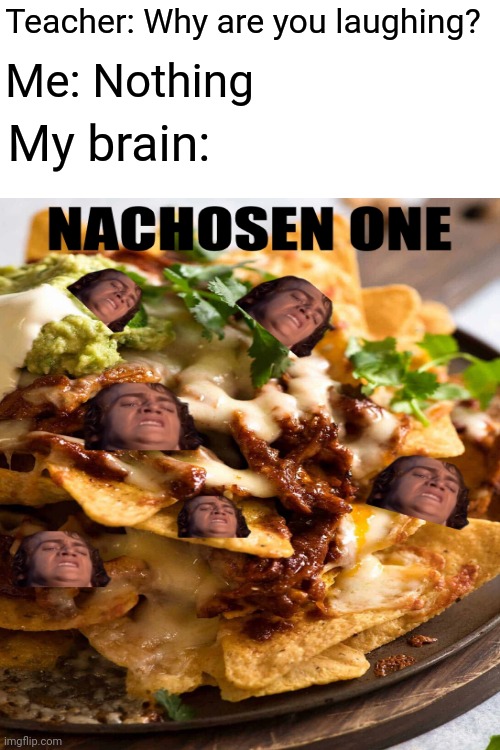 "NACHOSEN ONE" | Teacher: Why are you laughing? Me: Nothing; My brain: | image tagged in memes,funny,star wars | made w/ Imgflip meme maker