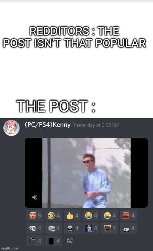 It's very popular | REDDITORS : THE POST ISN'T THAT POPULAR; THE POST : | image tagged in meme,rick roll | made w/ Imgflip meme maker