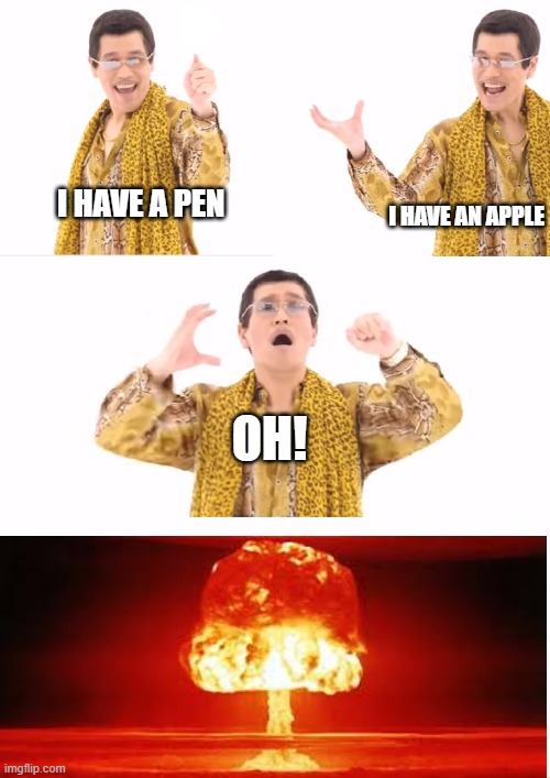 PPAP Meme | I HAVE AN APPLE; I HAVE A PEN; OH! | image tagged in memes,ppap | made w/ Imgflip meme maker