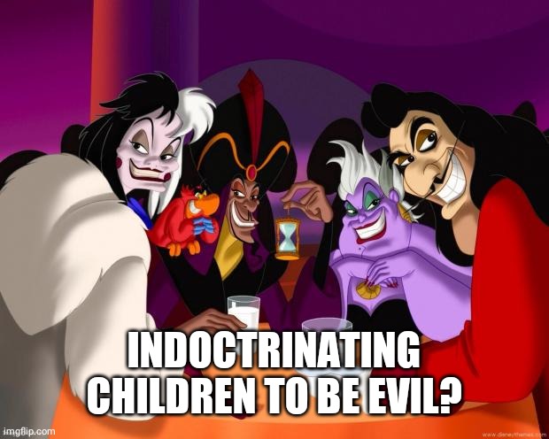 Disney villains  | INDOCTRINATING CHILDREN TO BE EVIL? | image tagged in disney villains | made w/ Imgflip meme maker