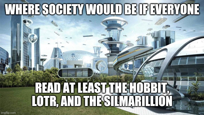 The future world if | WHERE SOCIETY WOULD BE IF EVERYONE; READ AT LEAST THE HOBBIT, LOTR, AND THE SILMARILLION | image tagged in the future world if,lord of the rings,tolkien | made w/ Imgflip meme maker