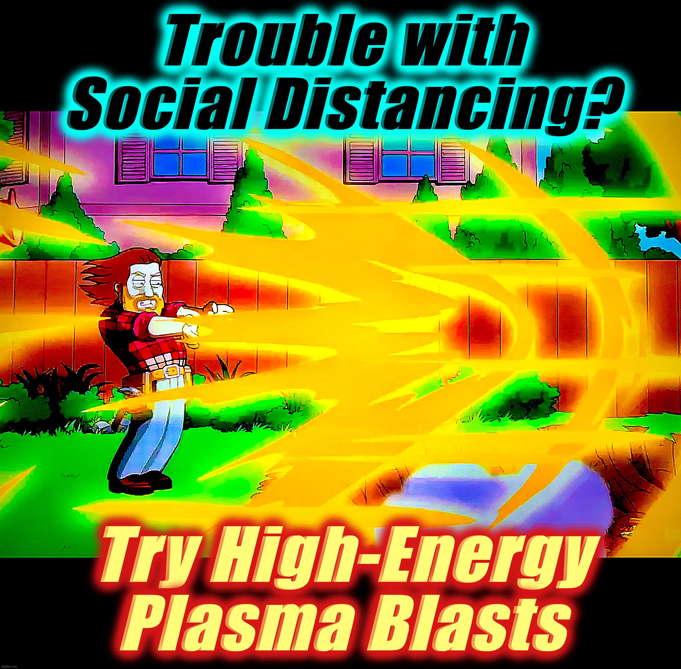Vaporize Transgressors | Trouble with
Social Distancing? Try High-Energy
Plasma Blasts | image tagged in social distancing,memes,kill it with fire,so anyway i started blasting,covid-19,world war c | made w/ Imgflip meme maker