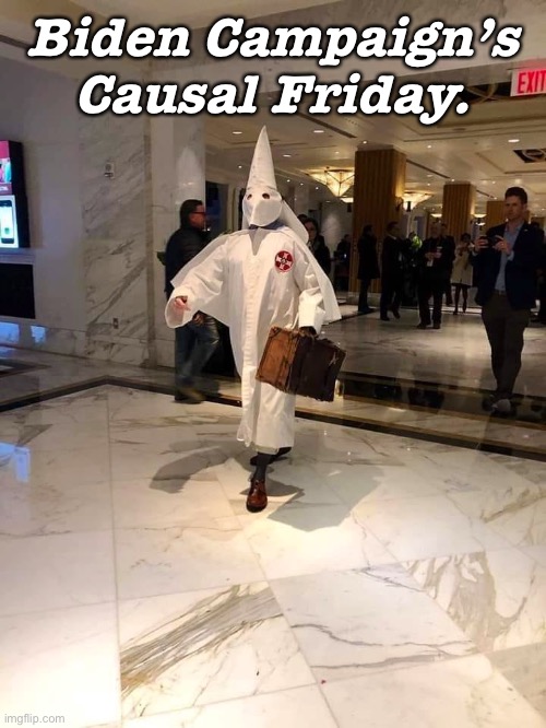 Kausal Friday | Biden Campaign’s Causal Friday. | image tagged in joe biden,kkk,yay it's friday,campaign,political meme | made w/ Imgflip meme maker