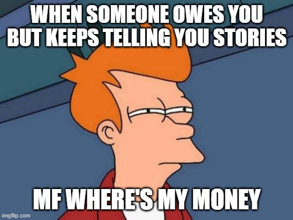 Futurama Fry Meme | WHEN SOMEONE OWES YOU BUT KEEPS TELLING YOU STORIES; MF WHERE'S MY MONEY | image tagged in memes,futurama fry | made w/ Imgflip meme maker