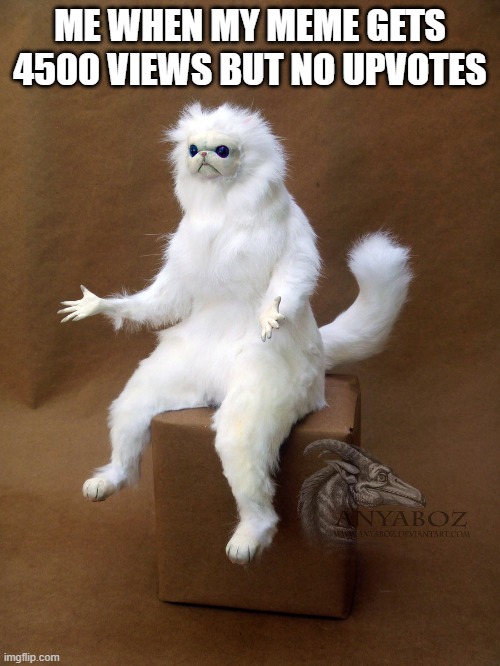 Persian Cat Room Guardian Single | ME WHEN MY MEME GETS 4500 VIEWS BUT NO UPVOTES | image tagged in memes,persian cat room guardian single | made w/ Imgflip meme maker