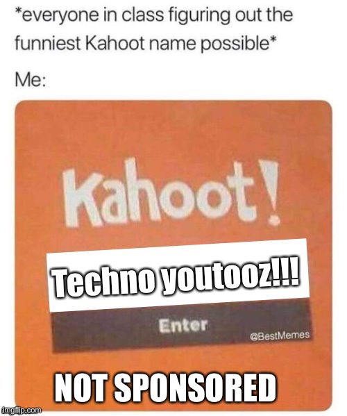 Blank Kahoot Name | Techno youtooz!!! NOT SPONSORED | image tagged in blank kahoot name | made w/ Imgflip meme maker
