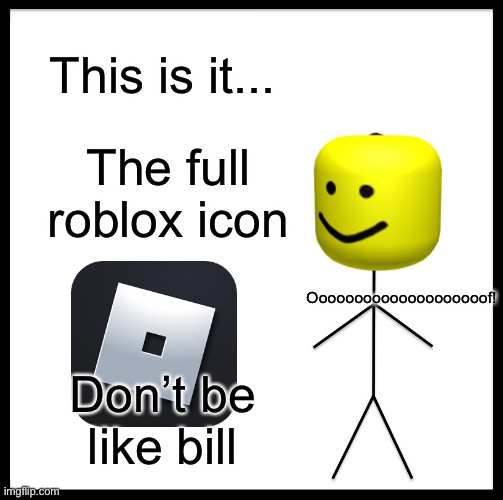 Be Like Bill Meme | This is it... The full roblox icon; Oooooooooooooooooooof! Don’t be like bill | image tagged in memes,be like bill | made w/ Imgflip meme maker