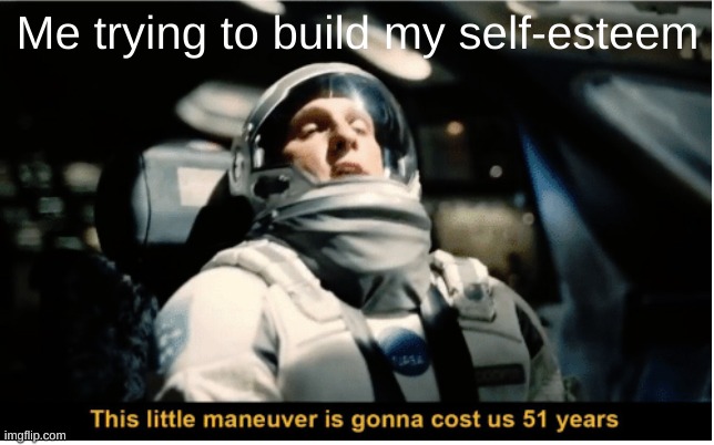 This Little Manuever is Gonna Cost us 51 Years | Me trying to build my self-esteem | image tagged in this little manuever is gonna cost us 51 years | made w/ Imgflip meme maker