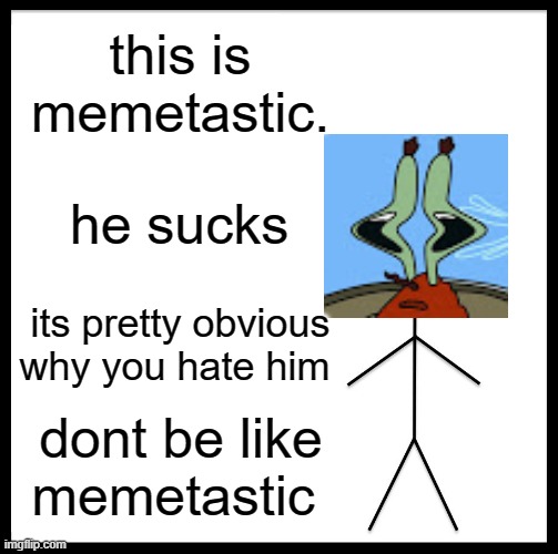 Be Like Bill Meme | this is memetastic. he sucks; its pretty obvious why you hate him; dont be like memetastic | image tagged in memes,be like bill | made w/ Imgflip meme maker
