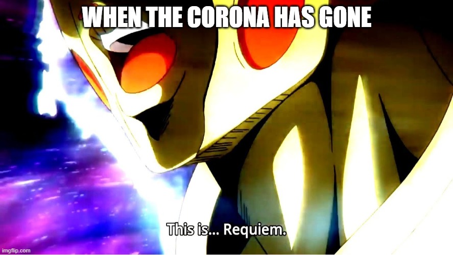 This is requiem | WHEN THE CORONA HAS GONE | image tagged in this is requiem | made w/ Imgflip meme maker