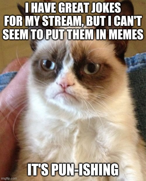 Link in the comments! | I HAVE GREAT JOKES FOR MY STREAM, BUT I CAN'T SEEM TO PUT THEM IN MEMES; IT'S PUN-ISHING | image tagged in memes,grumpy cat,nopunderstanding,bad pun | made w/ Imgflip meme maker