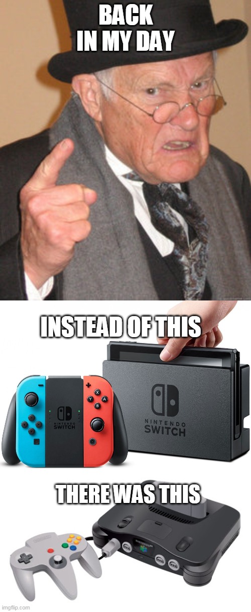 BACK IN MY DAY; INSTEAD OF THIS; THERE WAS THIS | image tagged in memes,back in my day,nintendo,nintendo 64,nintendo switch | made w/ Imgflip meme maker