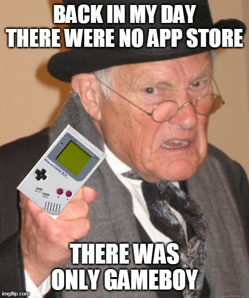 only gameboy | BACK IN MY DAY THERE WERE NO APP STORE; THERE WAS ONLY GAMEBOY | image tagged in memes,back in my day,mobile,gameboy | made w/ Imgflip meme maker