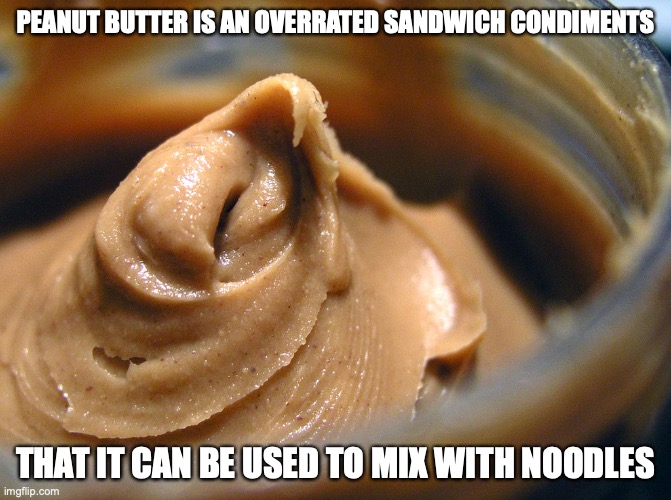 Peanut Butter | PEANUT BUTTER IS AN OVERRATED SANDWICH CONDIMENTS; THAT IT CAN BE USED TO MIX WITH NOODLES | image tagged in peanut butter,memes,food | made w/ Imgflip meme maker