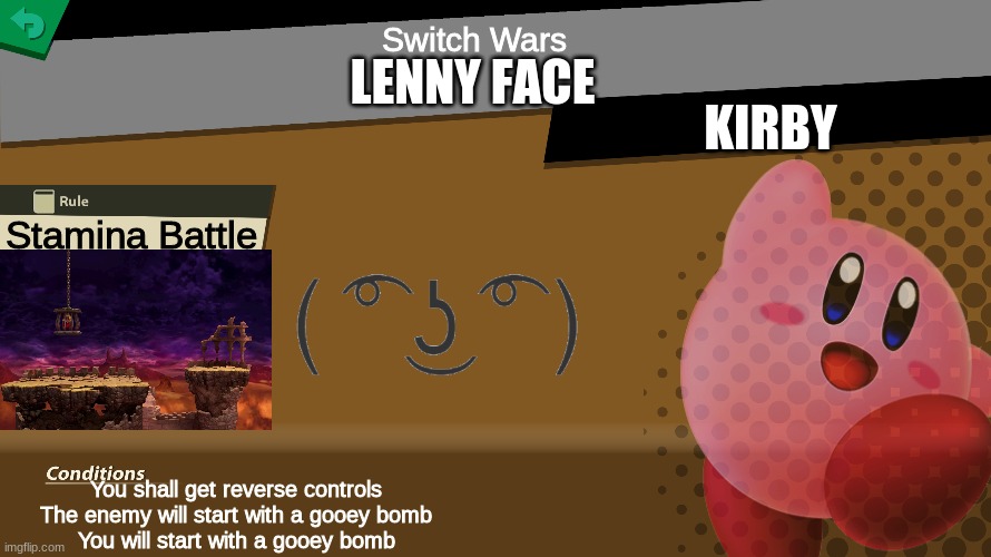 Lenny face spirit! | Switch Wars; LENNY FACE; KIRBY; Stamina Battle; You shall get reverse controls
The enemy will start with a gooey bomb
You will start with a gooey bomb | image tagged in smash bros spirit fight,lenny face | made w/ Imgflip meme maker
