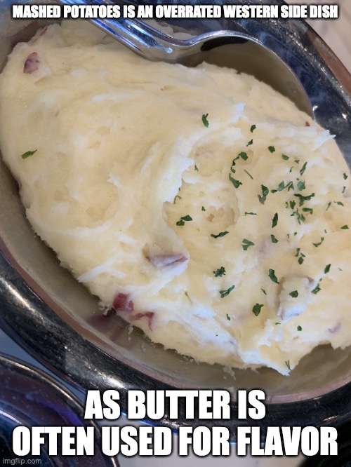 Mashed Potatoes | MASHED POTATOES IS AN OVERRATED WESTERN SIDE DISH; AS BUTTER IS OFTEN USED FOR FLAVOR | image tagged in potatoes,memes,food | made w/ Imgflip meme maker