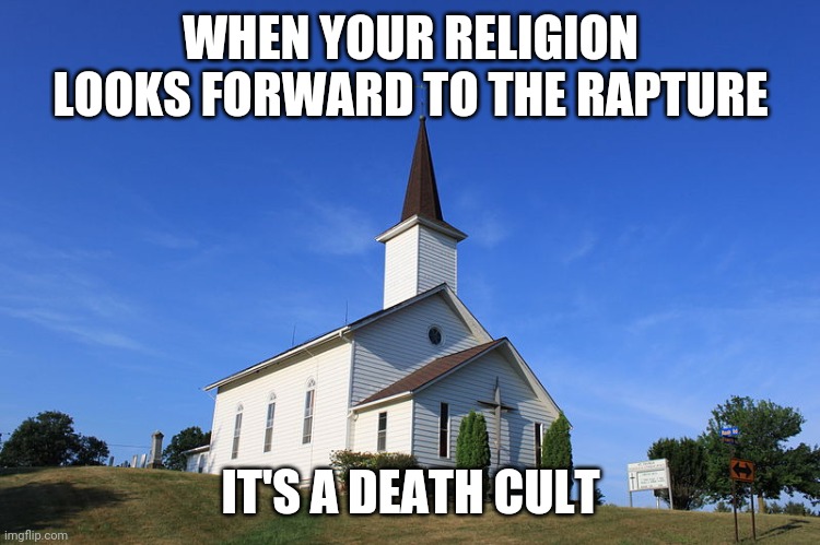 Small Church | WHEN YOUR RELIGION LOOKS FORWARD TO THE RAPTURE; IT'S A DEATH CULT | image tagged in small church | made w/ Imgflip meme maker