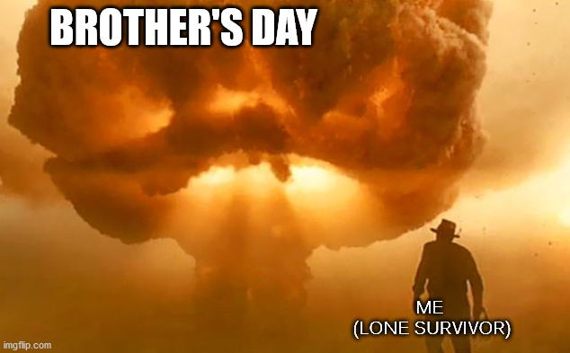 nuke survivor | BROTHER'S DAY; ME 
(LONE SURVIVOR) | image tagged in nuke survivor | made w/ Imgflip meme maker