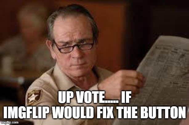 no country for old men tommy lee jones | UP VOTE..... IF IMGFLIP WOULD FIX THE BUTTON | image tagged in no country for old men tommy lee jones | made w/ Imgflip meme maker