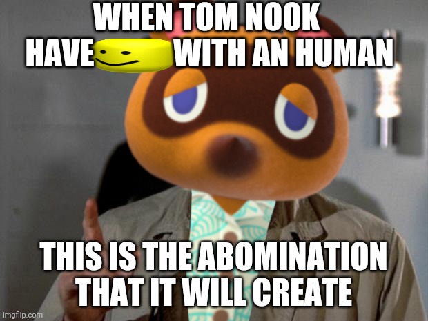 Nookumbo | WHEN TOM NOOK 
HAVE             WITH AN HUMAN; THIS IS THE ABOMINATION THAT IT WILL CREATE | image tagged in nookumbo | made w/ Imgflip meme maker