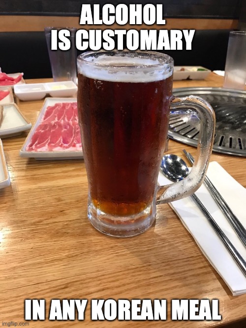 Beer | ALCOHOL IS CUSTOMARY; IN ANY KOREAN MEAL | image tagged in beer,alcohol,memes | made w/ Imgflip meme maker