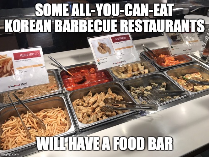 Food Bar | SOME ALL-YOU-CAN-EAT KOREAN BARBECUE RESTAURANTS; WILL HAVE A FOOD BAR | image tagged in food,memes,barbecue,restaurant | made w/ Imgflip meme maker
