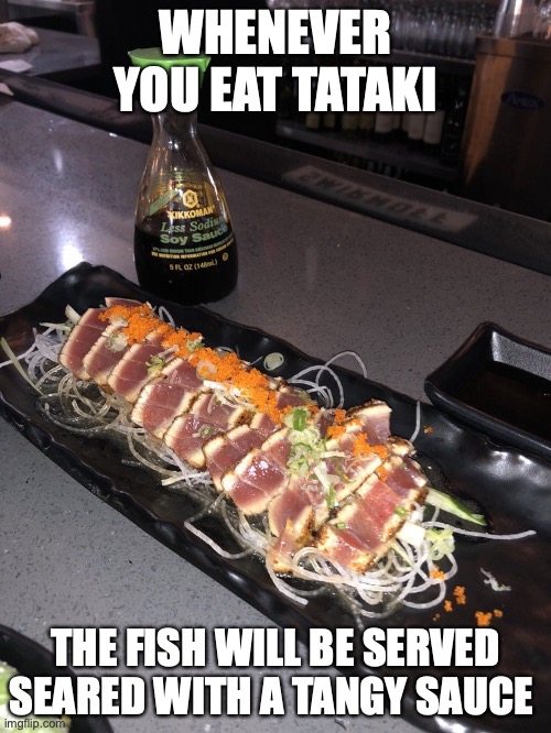 Tuna Tataki | WHENEVER YOU EAT TATAKI; THE FISH WILL BE SERVED SEARED WITH A TANGY SAUCE | image tagged in sashimi,sushi,memes,food | made w/ Imgflip meme maker