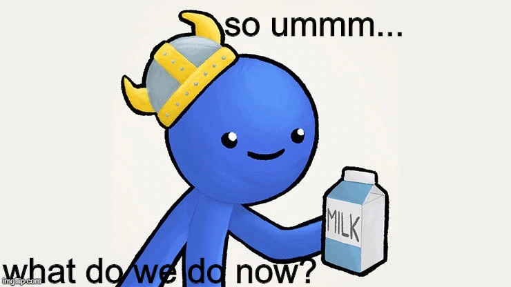 Dani | so ummm... what do we do now? | image tagged in got milk | made w/ Imgflip meme maker