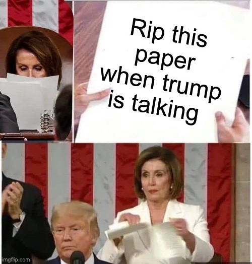 Antimeme 2 | Rip this paper when trump is talking | image tagged in nancy pelosi rips paper,anti | made w/ Imgflip meme maker