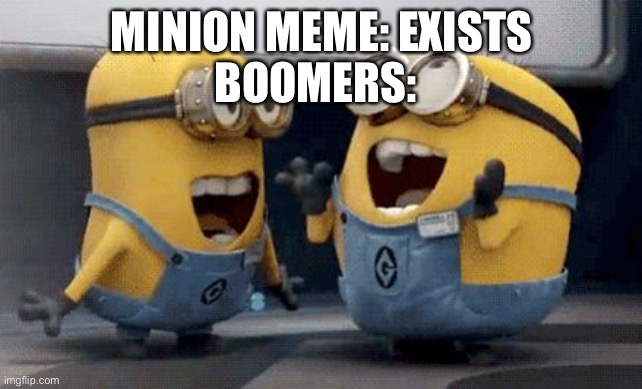 Minions laughing | MINION MEME: EXISTS; BOOMERS: | image tagged in minions laughing | made w/ Imgflip meme maker