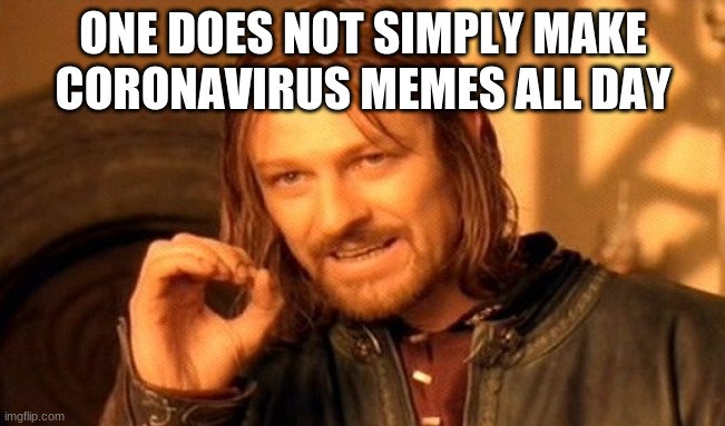 One Does Not Simply | ONE DOES NOT SIMPLY MAKE CORONAVIRUS MEMES ALL DAY | image tagged in memes,one does not simply | made w/ Imgflip meme maker