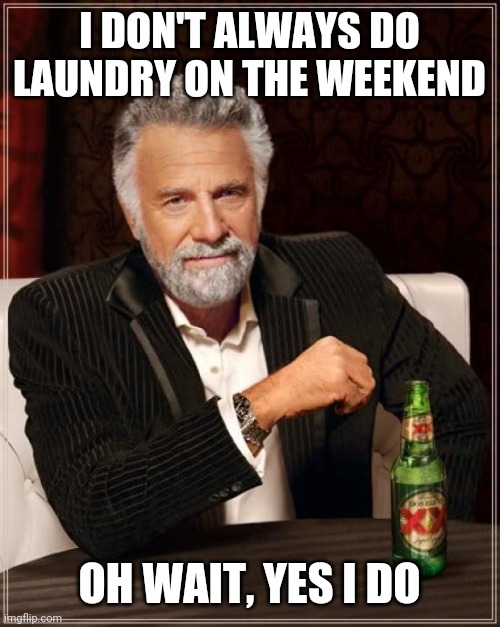 I DONT ALWAYS DO LAUNDRY | I DON'T ALWAYS DO LAUNDRY ON THE WEEKEND; OH WAIT, YES I DO | image tagged in memes,the most interesting man in the world,laundry | made w/ Imgflip meme maker