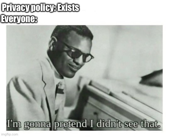 I'm gonna pretend I didn't see that | Privacy policy: Exists; Everyone: | image tagged in i'm gonna pretend i didn't see that,memes | made w/ Imgflip meme maker