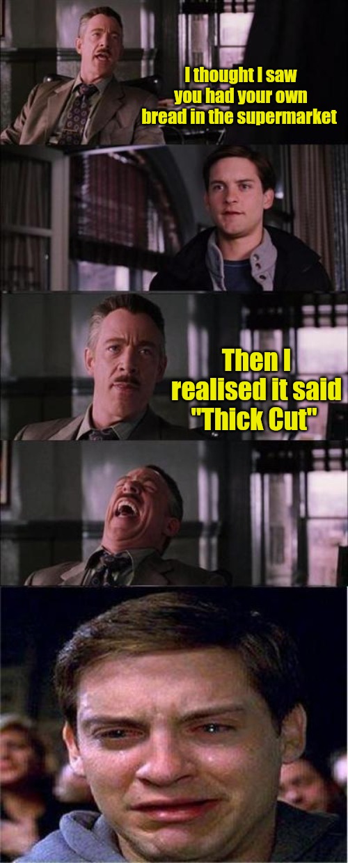 Thick Cut | I thought I saw you had your own bread in the supermarket; Then I realised it said "Thick Cut" | image tagged in memes,peter parker cry | made w/ Imgflip meme maker