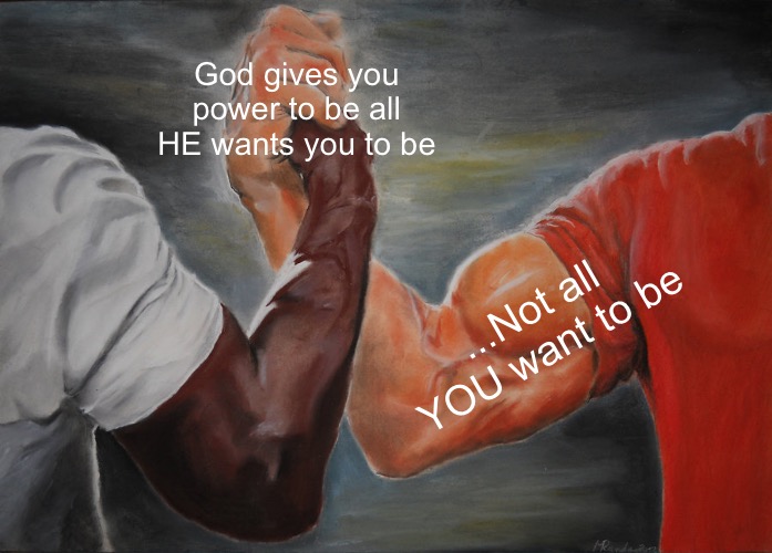 God’s power | God gives you power to be all HE wants you to be; ...Not all YOU want to be | image tagged in memes,epic handshake | made w/ Imgflip meme maker